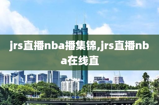 jrs直播nba播集锦,jrs直播nba在线直