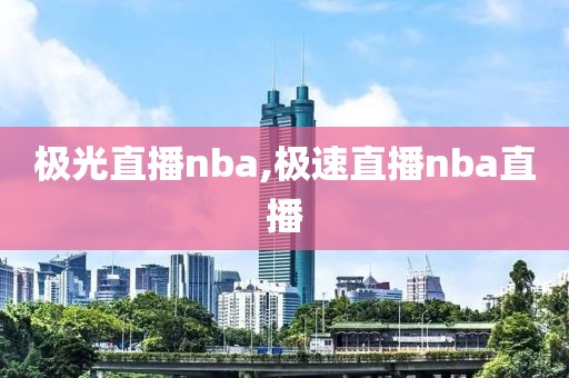 极光直播nba,极速直播nba直播