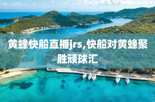黄蜂快船直播jrs,快船对黄蜂聚胜顽球汇