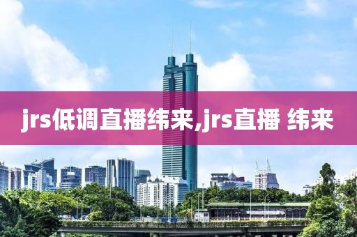 jrs低调直播纬来,jrs直播 纬来