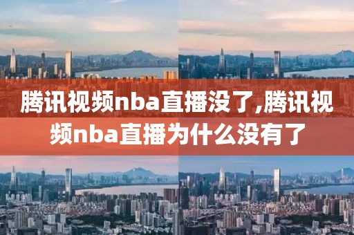 腾讯视频nba直播没了,腾讯视频nba直播为什么没有了