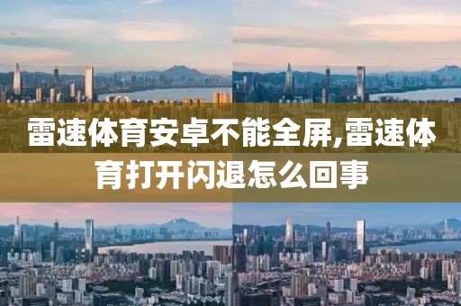 雷速体育安卓不能全屏,雷速体育打开闪退怎么回事