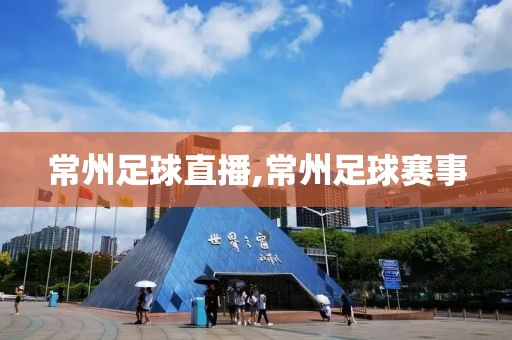 常州足球直播,常州足球赛事