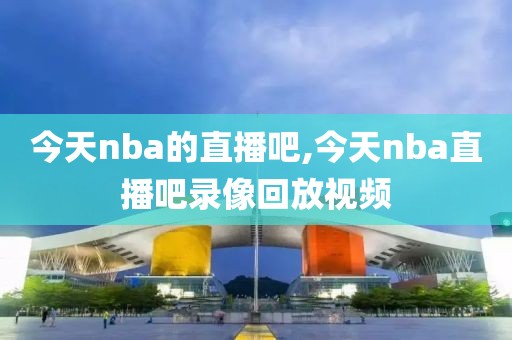 今天nba的直播吧,今天nba直播吧录像回放视频