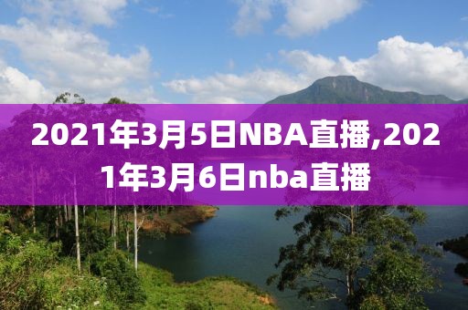 2021年3月5日NBA直播,2021年3月6日nba直播