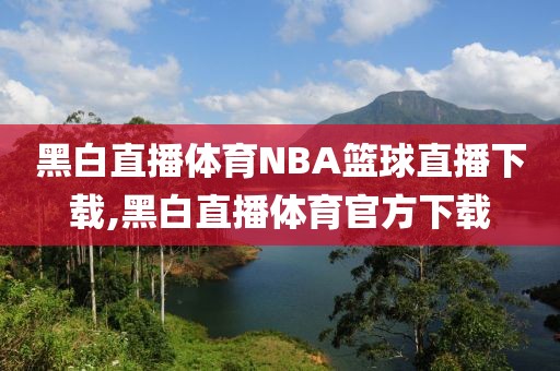 黑白直播体育NBA篮球直播下载,黑白直播体育官方下载