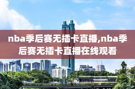 nba季后赛无插卡直播,nba季后赛无插卡直播在线观看