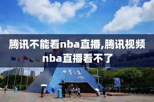 腾讯不能看nba直播,腾讯视频nba直播看不了