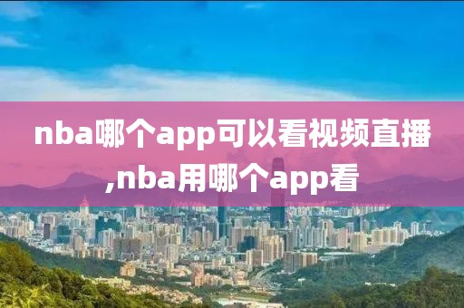 nba哪个app可以看视频直播,nba用哪个app看