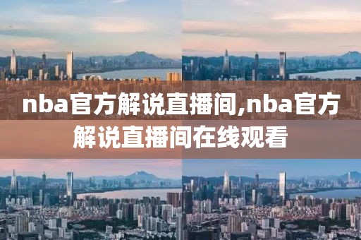 nba官方解说直播间,nba官方解说直播间在线观看