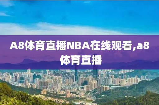 A8体育直播NBA在线观看,a8 体育直播