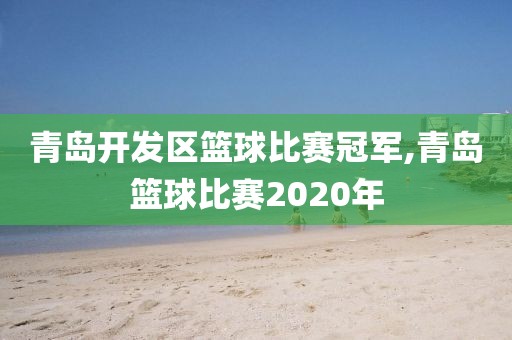 青岛开发区篮球比赛冠军,青岛篮球比赛2020年