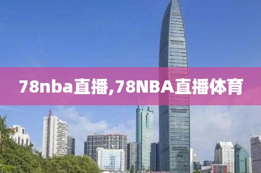 78nba直播,78NBA直播体育