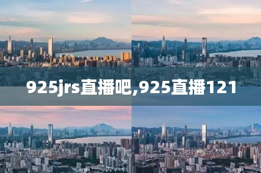 925jrs直播吧,925直播121