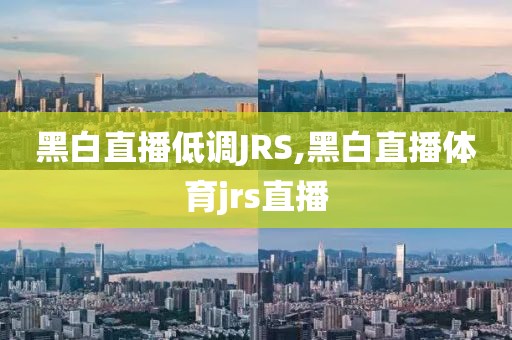 黑白直播低调JRS,黑白直播体育jrs直播