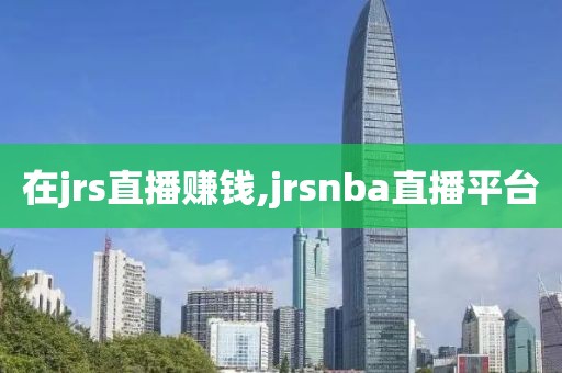 在jrs直播赚钱,jrsnba直播平台