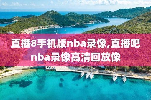 直播8手机版nba录像,直播吧nba录像高清回放像