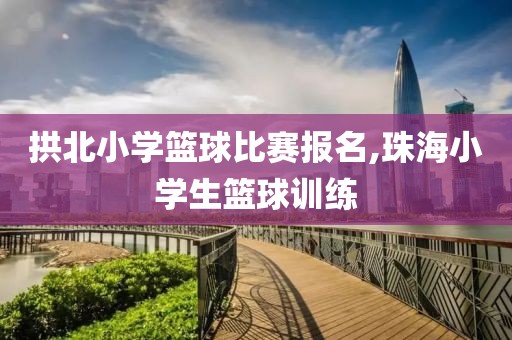 拱北小学篮球比赛报名,珠海小学生篮球训练
