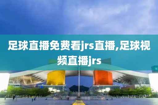 足球直播免费看jrs直播,足球视频直播jrs