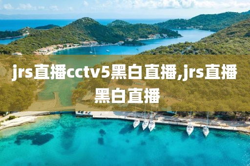 jrs直播cctv5黑白直播,jrs直播 黑白直播