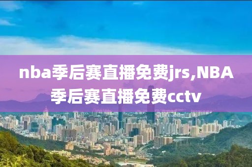 nba季后赛直播免费jrs,NBA季后赛直播免费cctv