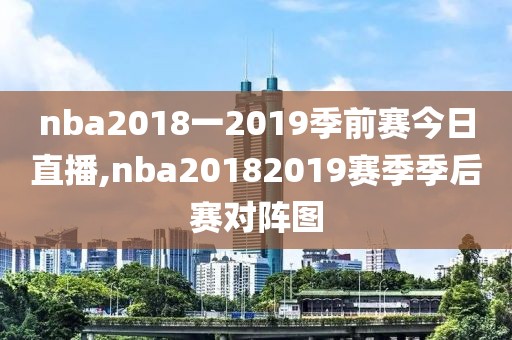 nba2018一2019季前赛今日直播,nba20182019赛季季后赛对阵图