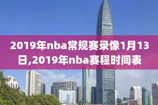 2019年nba常规赛录像1月13日,2019年nba赛程时间表