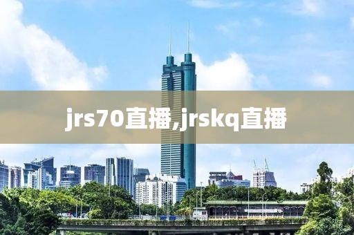 jrs70直播,jrskq直播