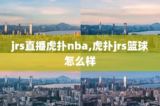 jrs直播虎扑nba,虎扑jrs篮球怎么样