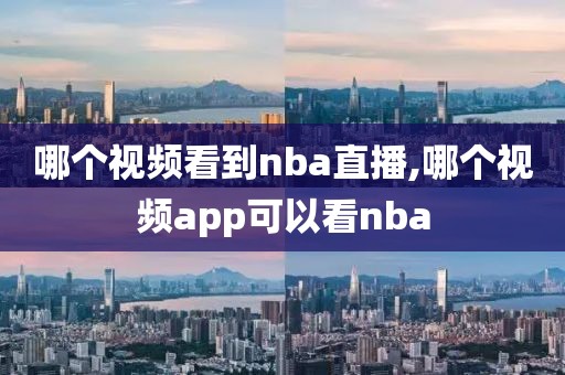 哪个视频看到nba直播,哪个视频app可以看nba