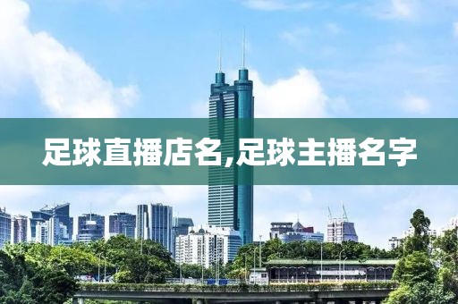 足球直播店名,足球主播名字
