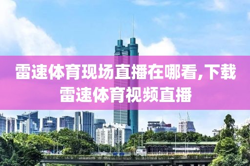 雷速体育现场直播在哪看,下载雷速体育视频直播