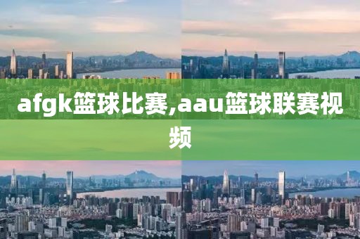afgk篮球比赛,aau篮球联赛视频