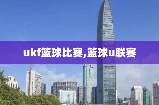 ukf篮球比赛,篮球u联赛