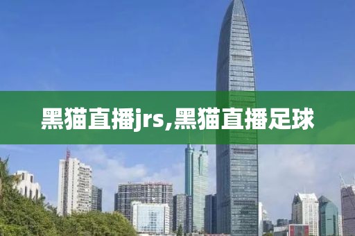黑猫直播jrs,黑猫直播足球