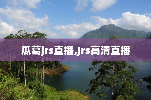 瓜葛jrs直播,Jrs高清直播