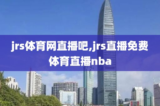 jrs体育网直播吧,jrs直播免费体育直播nba