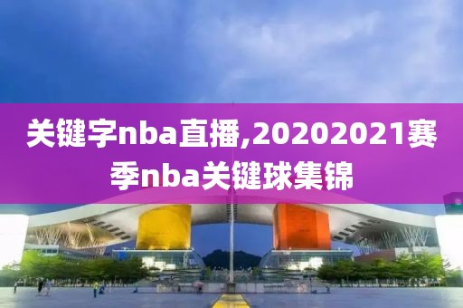 关键字nba直播,20202021赛季nba关键球集锦