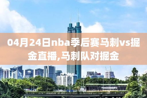 04月24日nba季后赛马刺vs掘金直播,马刺队对掘金