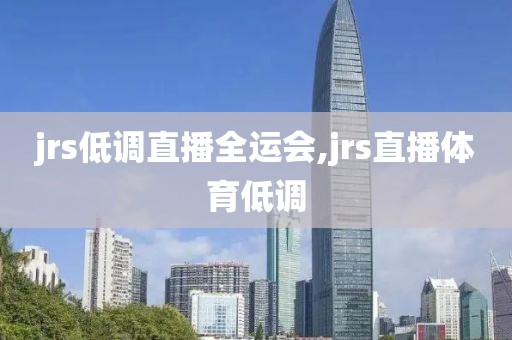 jrs低调直播全运会,jrs直播体育低调
