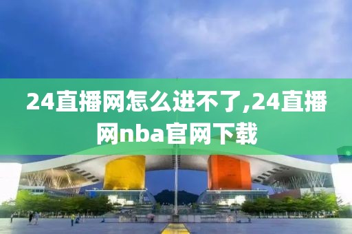 24直播网怎么进不了,24直播网nba官网下载