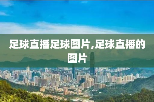 足球直播足球图片,足球直播的图片