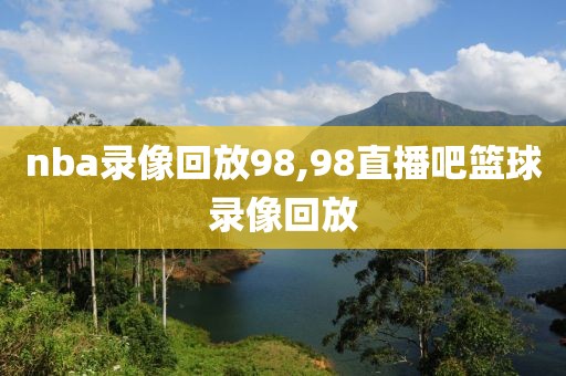 nba录像回放98,98直播吧篮球录像回放