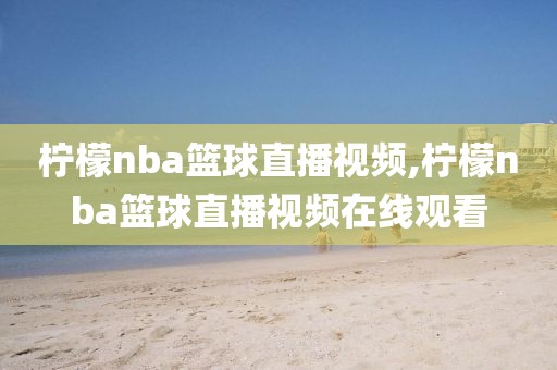 柠檬nba篮球直播视频,柠檬nba篮球直播视频在线观看