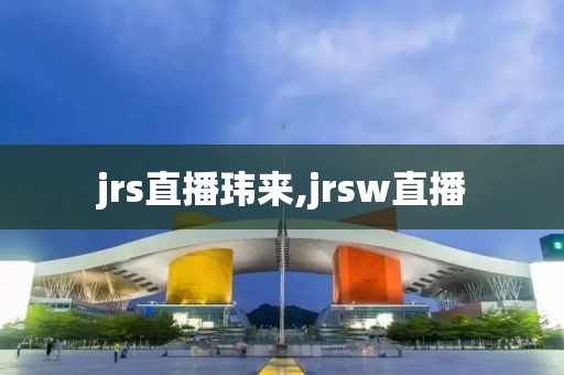 jrs直播玮来,jrsw直播