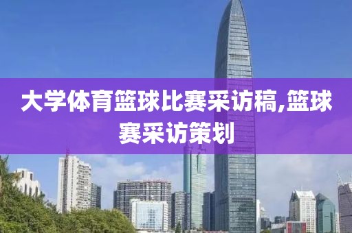 大学体育篮球比赛采访稿,篮球赛采访策划
