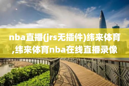 nba直播(jrs无插件)纬来体育,纬来体育nba在线直播录像