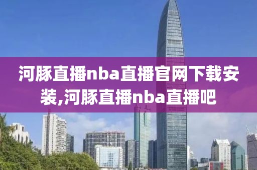 河豚直播nba直播官网下载安装,河豚直播nba直播吧