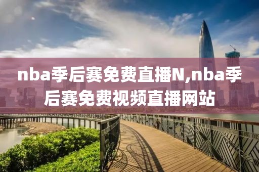 nba季后赛免费直播N,nba季后赛免费视频直播网站