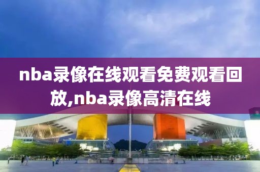 nba录像在线观看免费观看回放,nba录像高清在线